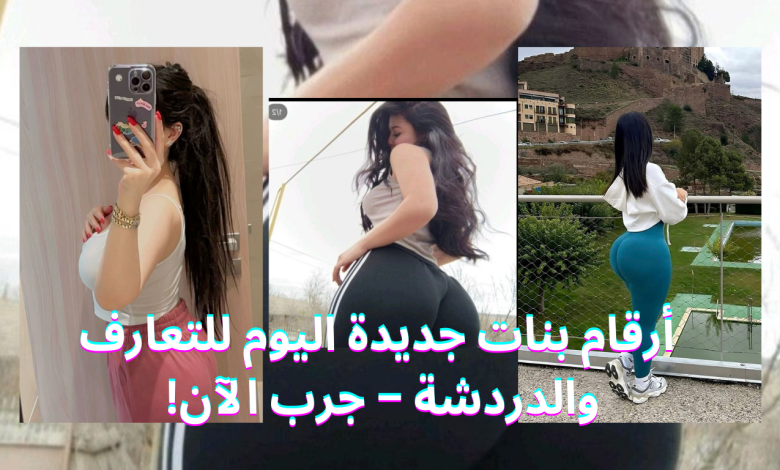 أرقام بنات جديدة اليوم للتعارف والدردشة – جرب الآن!
